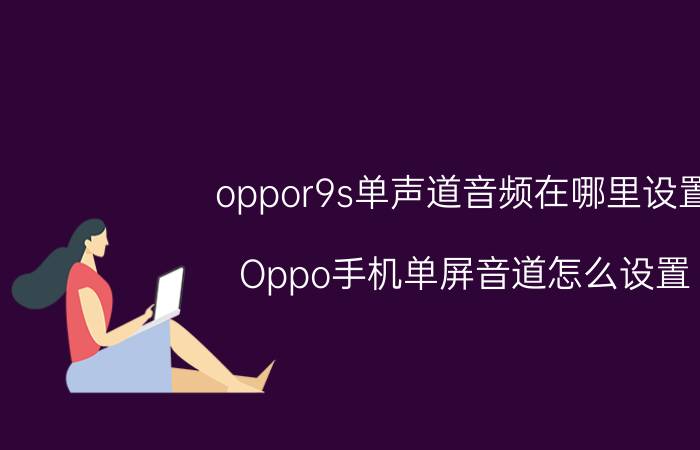 oppor9s单声道音频在哪里设置 Oppo手机单屏音道怎么设置？